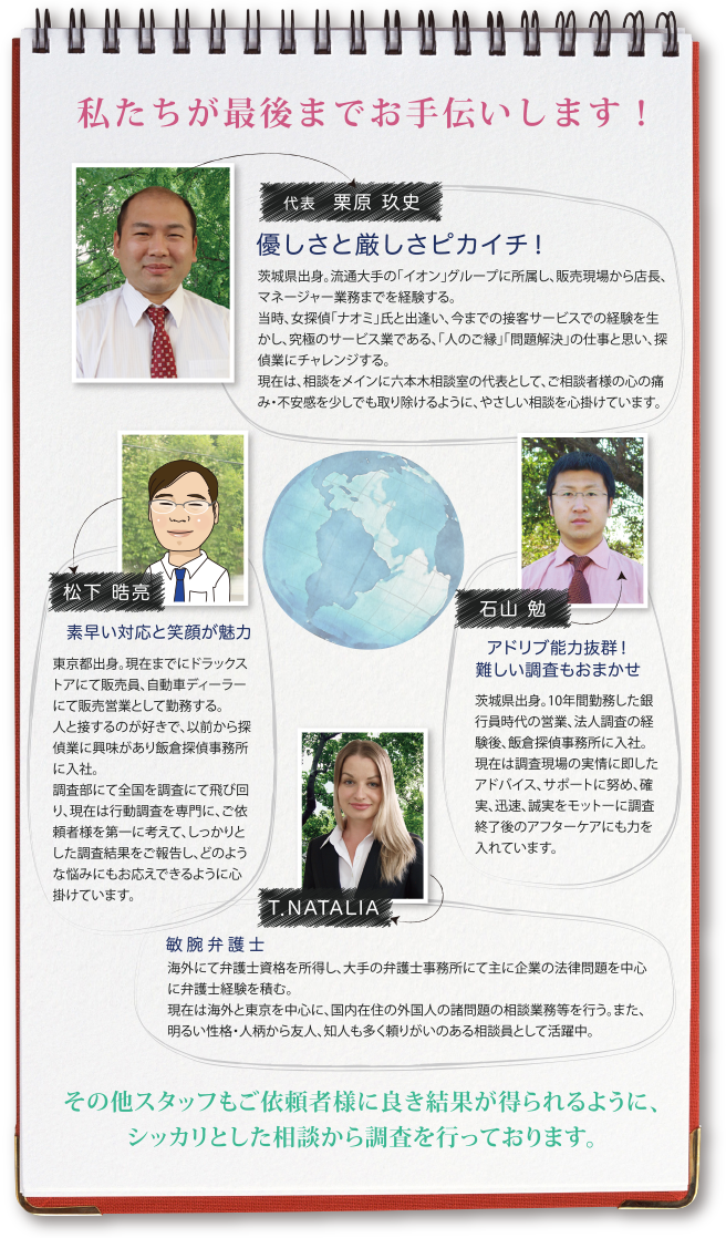 私たちが最後までお手伝いします!その他スタッフもご依頼者様に良き結果が得られるように、シッカリとした相談から調査を行っております。
