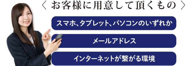 スマホ、タブレット、パソコンのいずれか。メールアドレス。インターネットが繋がる環境